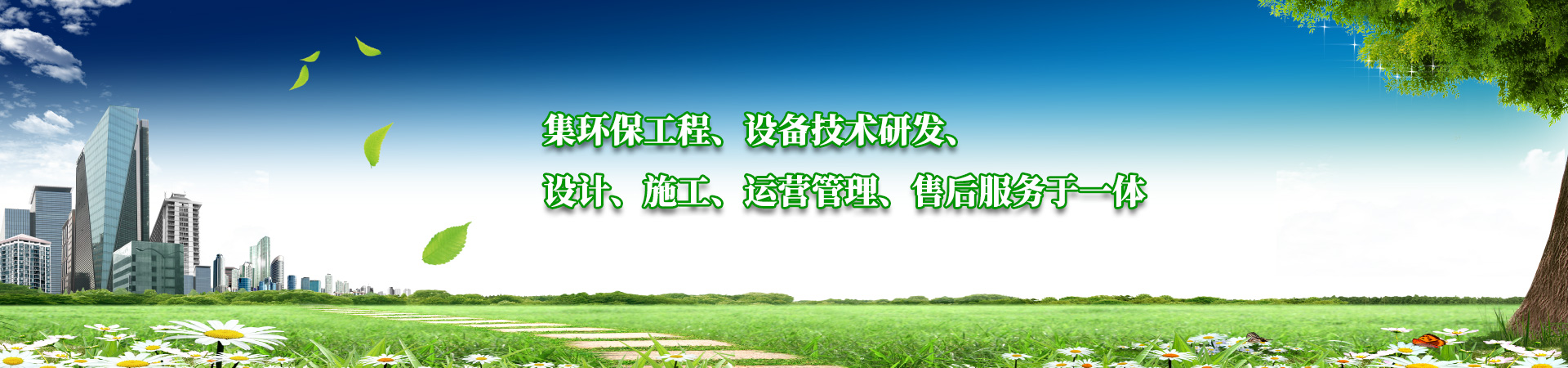 集環保工程、設備技術研發、設計、施工、運（yùn）營管理、售（shòu）後服務於一體